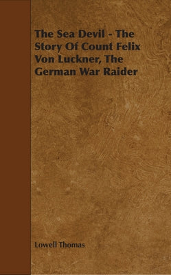 The Sea Devil - The Story Of Count Felix Von Luckner, The German War Raider by Thomas, Lowell