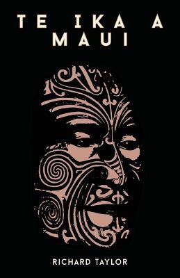 Te Ika a Maui; Or, New Zealand and Its Inhabitants Illustrating the Origin, Manners, Customs, Mythology, Religion, Rites, Songs, Proverbs, Fables, and by Taylor, Richard