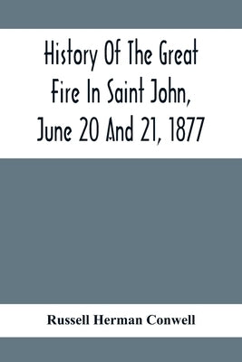 History Of The Great Fire In Saint John, June 20 And 21, 1877 by Herman Conwell, Russell