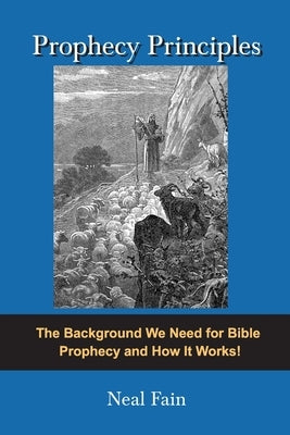 Prophecy Principles: The Background We Need for Bible Prophecy and How it Works by Fain, Neal