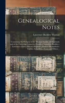 Genealogical Notes: Containing the Pedigree of the Thomas Family, of Maryland, and of the Following Connected Families: Snowden--Buckley-- by Thomas, Lawrence Buckley 1848-1914
