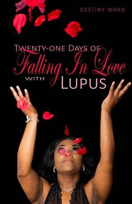 Twenty-One Days Of Falling In Love With Lupus by Ward, Destiny