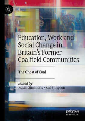 Education, Work and Social Change in Britain's Former Coalfield Communities: The Ghost of Coal by Simmons, Robin