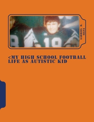 My High School Football Life as Autistic Kid: Dreams to Play in NFL . His Dreams Turn 4 Years of Hell Dealing Segregation, Death My Grandpa, Deal Girl by Silva, Gabriel D.