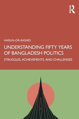 Understanding Fifty Years of Bangladesh Politics: Struggles, Achievements, and Challenges by Or-Rashid, Harun-