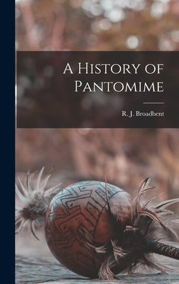 A History of Pantomime by Broadbent, R. J.