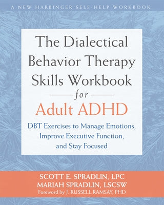 The Dialectical Behavior Therapy Skills Workbook for Adult ADHD: Dbt Exercises to Manage Emotions, Improve Executive Function, and Stay Focused by Spradlin, Scott E.