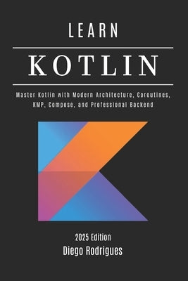 LEARN KOTLIN 2025 Edition: Master Kotlin with Modern Architecture, Coroutines, KMP, Compose, and Professional Backend by Smart Tech Content, Studiod21