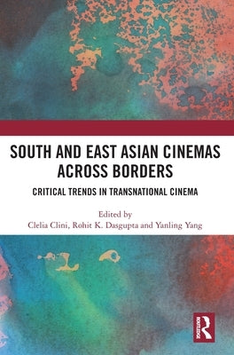 South and East Asian Cinemas Across Borders: Critical Trends in Transnational Cinema by Clini, Clelia