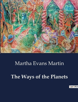 The Ways of the Planets: Understanding the Planets: Their Nature, Movements, and Relationship to Earth by Martin, Martha Evans