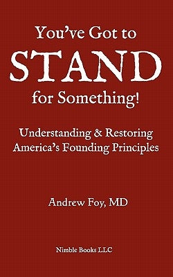You've Got to Stand for Something: A Guide to Understanding and Restoring America's Founding Principles by Foy, Andrew