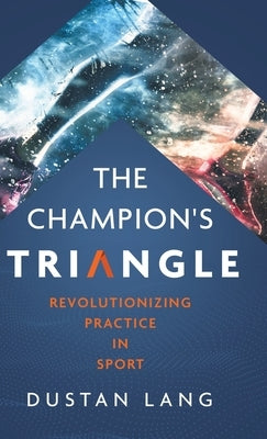 The Champion's Triangle: Revolutionizing Practice in Sport by Lang, Dustan