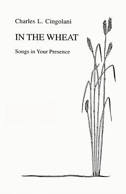 In the Wheat: Songs in Your Presence by Cingolani, Charles L.