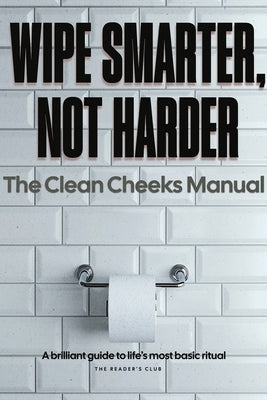 The Clean Cheeks Manual: Wipe Smarter, Not Harder: A Lighthearted Guide to Bathroom Hygiene, Bidets, and Saving the Planet One Wipe at a Time by Paddington, T. P.