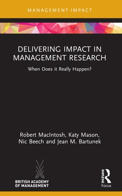 Delivering Impact in Management Research: When Does It Really Happen? by Macintosh, Robert