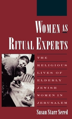 Women as Ritual Experts: The Religious Lives of Elderly Jewish Women in Jerusalem by Sered, Susan S.