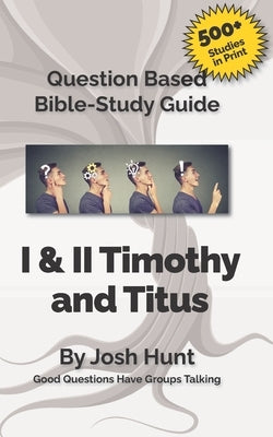Question-based Bible Study Guide -- I & II Timothy, Titus: Good Questions Have Groups Talking by Hunt, Josh