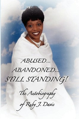 Abused, Abandoned, Still Standing! by Davis, Ruby J.