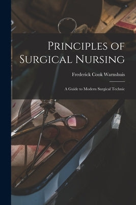 Principles of Surgical Nursing: a Guide to Modern Surgical Technic by Warnshuis, Frederick Cook B. 1880