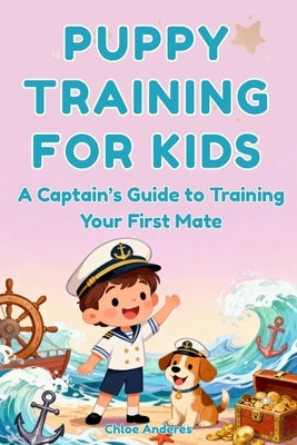 Puppy Training for Kids: Step-by-Step Positive Puppy Training Guide: Sit, Come, Down, Stay, Tricks, and "Find It" by Anderes, Chloe