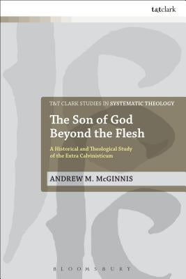 The Son of God Beyond the Flesh: A Historical and Theological Study of the Extra Calvinisticum by McGinnis, Andrew M.