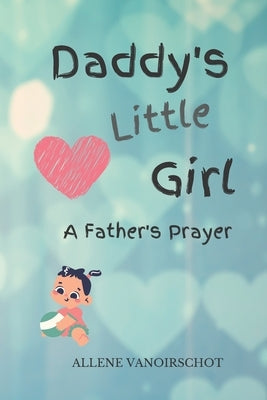 Daddy's Little Girl: A Father's Prayer by Vanoirschot, Aislynne