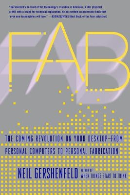 Fab: The Coming Revolution on Your Desktop--From Personal Computers to Personal Fabrication by Gershenfeld, Neil