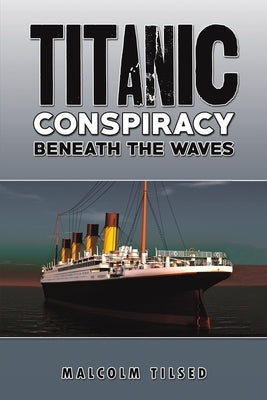 Titanic Conspiracy Beneath the Waves by Tilsed, Malcolm