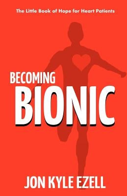Becoming Bionic: The Little Book of Hope for Heart Patients by Ezell, Jon Kyle