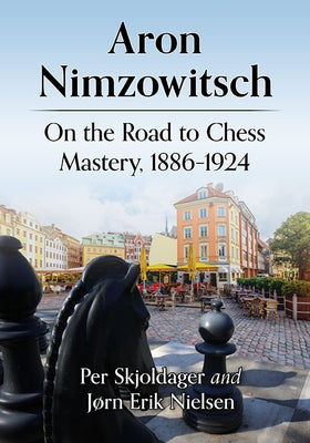 Aron Nimzowitsch: On the Road to Chess Mastery, 1886-1924 by Skjoldager, Per