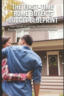 First-Time Home Buyer's Budget Blueprint: Your Guide to Saving, Qualifying, and Buying Your First Home with Confidence by Von-Schilling Worth, Elderize