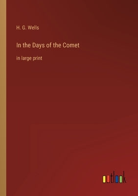 In the Days of the Comet: in large print by Wells, H. G.