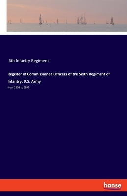 Register of Commissioned Officers of the Sixth Regiment of Infantry, U.S. Army: from 1808 to 1896 by 6th Infantry Regiment