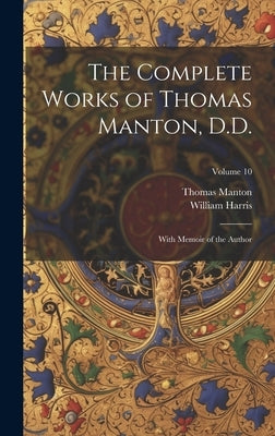 The Complete Works of Thomas Manton, D.D.: With Memoir of the Author; Volume 10 by Harris, William