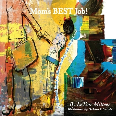 Mom's Best Job!: A Children's Book for Moms dealing with 'Mom Guilt' by Milteer, Le'dor