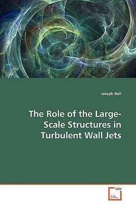 The Role of the Large-Scale Structures in Turbulent Wall Jets by Hall, Joseph