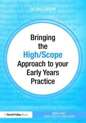 Bringing the High Scope Approach to Your Early Years Practice by Holt, Nicky