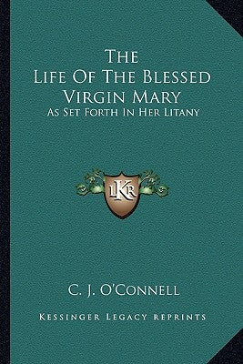 The Life Of The Blessed Virgin Mary: As Set Forth In Her Litany by O'Connell, C. J.