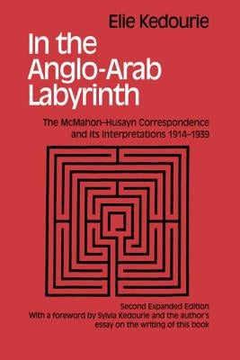In the Anglo-Arab Labyrinth: The McMahon-Husayn Correspondence and its Interpretations 1914-1939 by Kedouri, Elie