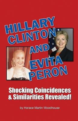 HILLARY Clinton and EVITA Peron: Shocking Coincidences & Similarities Revealed! by Woodhouse, Horace Martin
