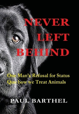 Never Left Behind: One man's refusal for status quo how we treat animals by Barthel, Paul a.