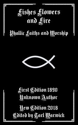 Fishes, Flowers, and Fire: Phallic Faiths and Worship by Warwick, Tarl