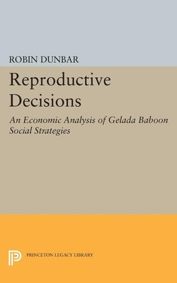 Reproductive Decisions: An Economic Analysis of Gelada Baboon Social Strategies by Dunbar, Robin