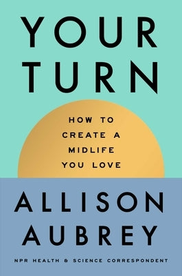 Your Turn: How to Create a Midlife You Love by Aubrey, Allison