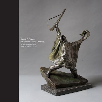 Frank C. Gaylord: Sculptures & New Drawings - A Lifetime Retrospective May 20 - June 3, 2015 by Higby, Susan
