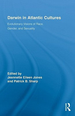 Darwin in Atlantic Cultures: Evolutionary Visions of Race, Gender, and Sexuality by Jones, Jeannette Eileen