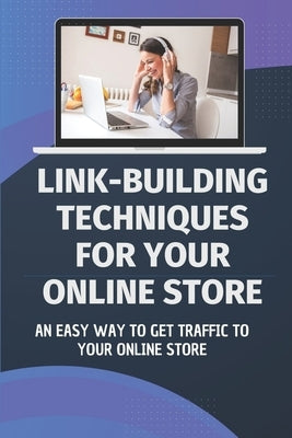 Link-Building Techniques For Your Online Store: An Easy Way To Get Traffic To Your Online Store: Get Traffic To Your Online Store by Fluty, Summer