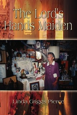 The Lord's Hands Maiden by Pierce, Linda Griggs