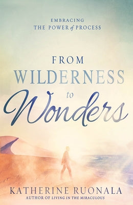 From Wilderness to Wonders: Embracing the Power of Process by Ruonala, Katherine