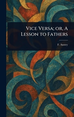 Vice Versa; or, A Lesson to Fathers by Anstey, F.